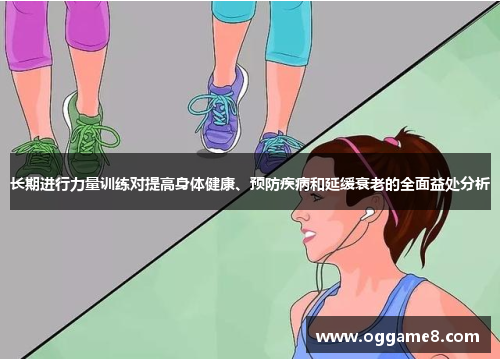 长期进行力量训练对提高身体健康、预防疾病和延缓衰老的全面益处分析